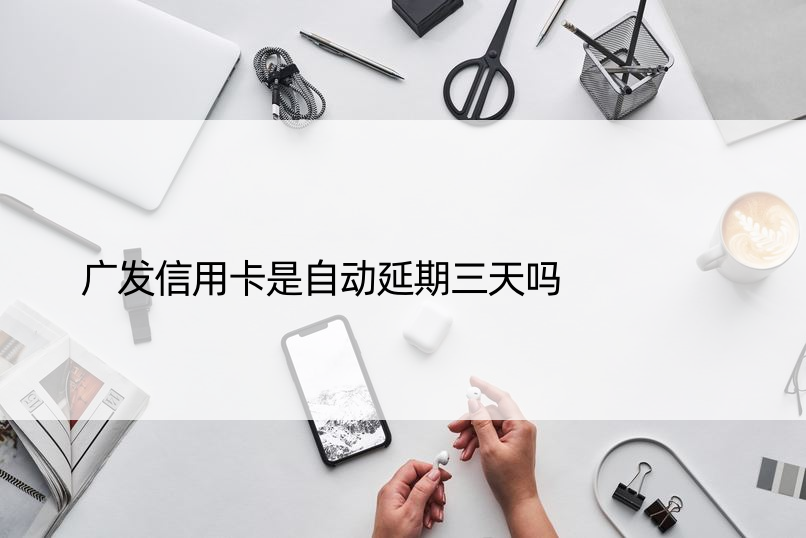 广发信用卡是自动延期三天吗