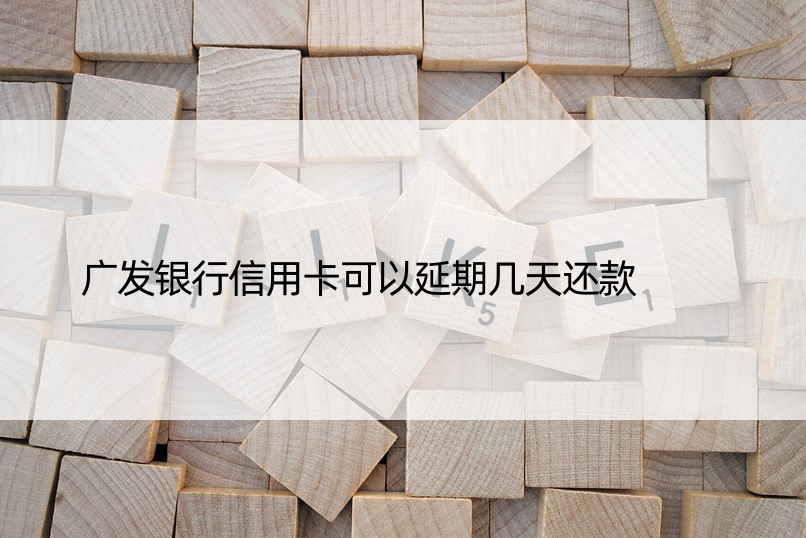 广发银行信用卡可以延期几天还款