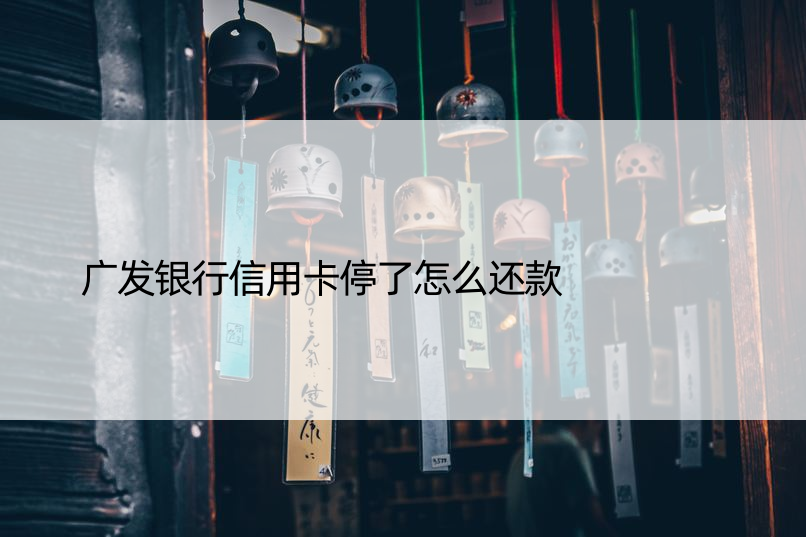 广发银行信用卡停了怎么还款