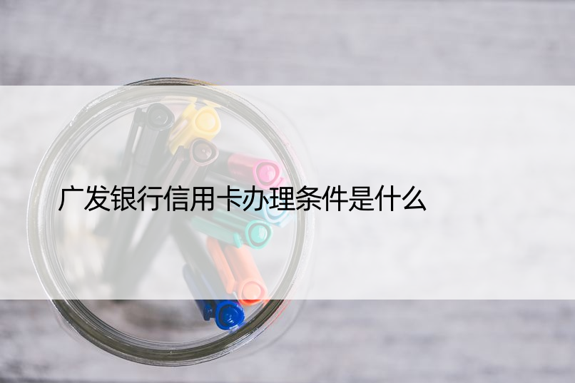 广发银行信用卡办理条件是什么