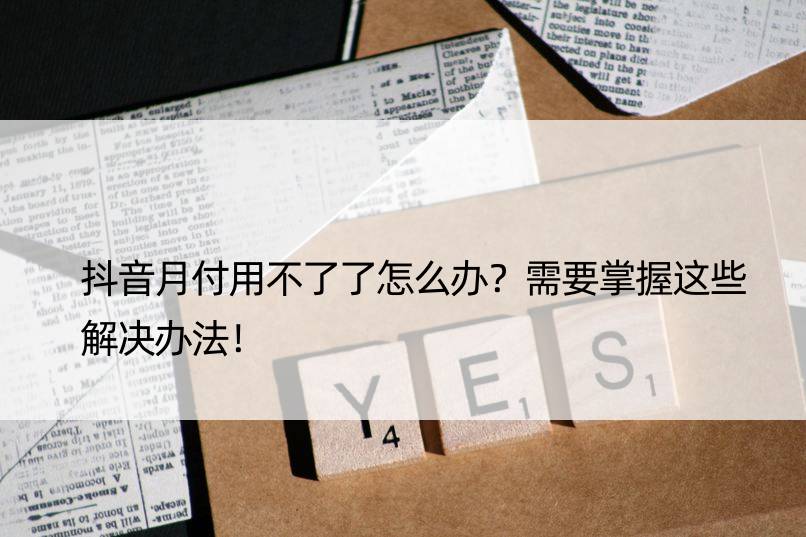 抖音月付用不了了怎么办？需要掌握这些解决办法！