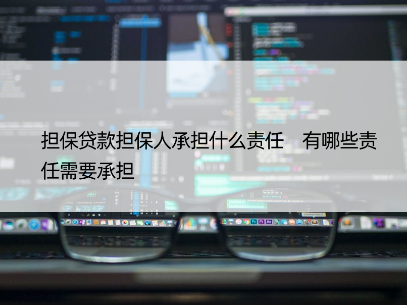 担保贷款担保人承担什么责任 有哪些责任需要承担