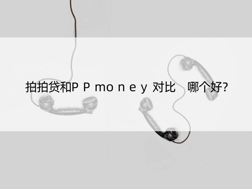 拍拍贷和PPmoney对比 哪个好？