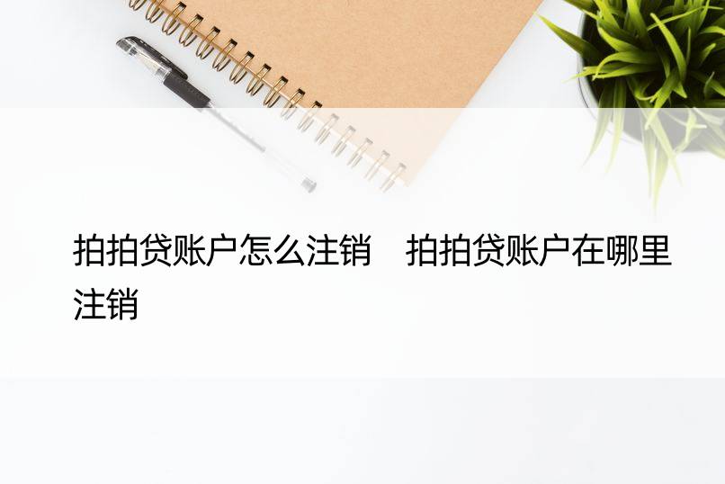 拍拍贷账户怎么注销 拍拍贷账户在哪里注销