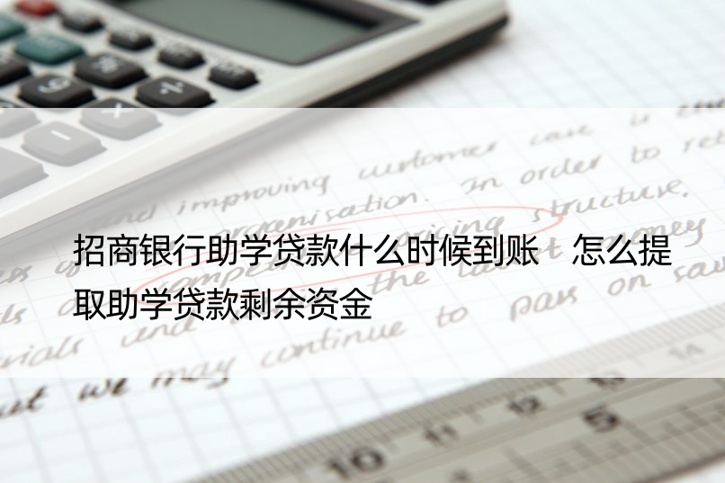 招商银行助学贷款什么时候到账 怎么提取助学贷款剩余资金