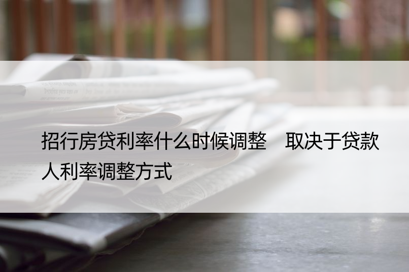 招行房贷利率什么时候调整 取决于贷款人利率调整方式