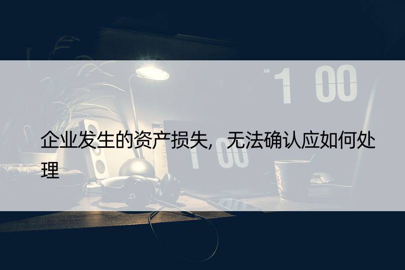 企业发生的资产损失,无法确认应如何处理