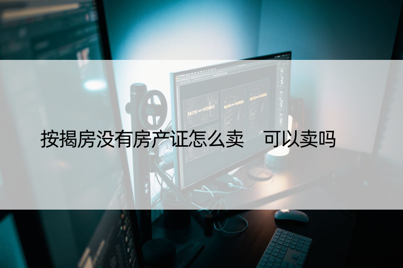 按揭房没有房产证怎么卖 可以卖吗