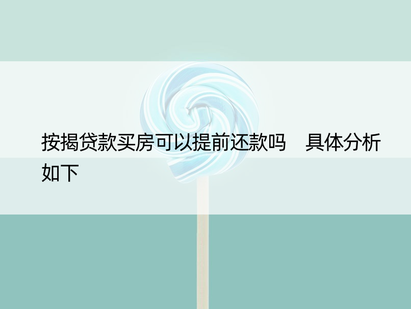 按揭贷款买房可以提前还款吗 具体分析如下