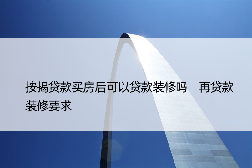 按揭贷款买房后可以贷款装修吗 再贷款装修要求