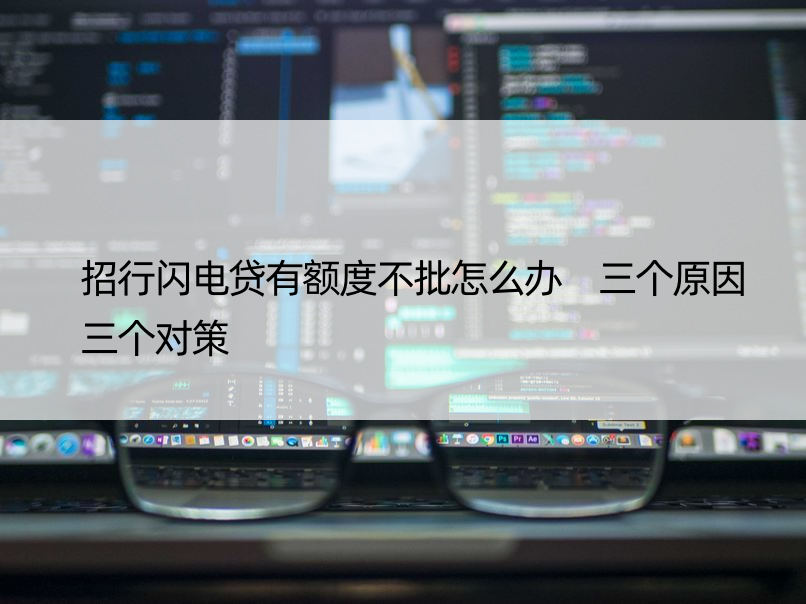 招行闪电贷有额度不批怎么办 三个原因三个对策