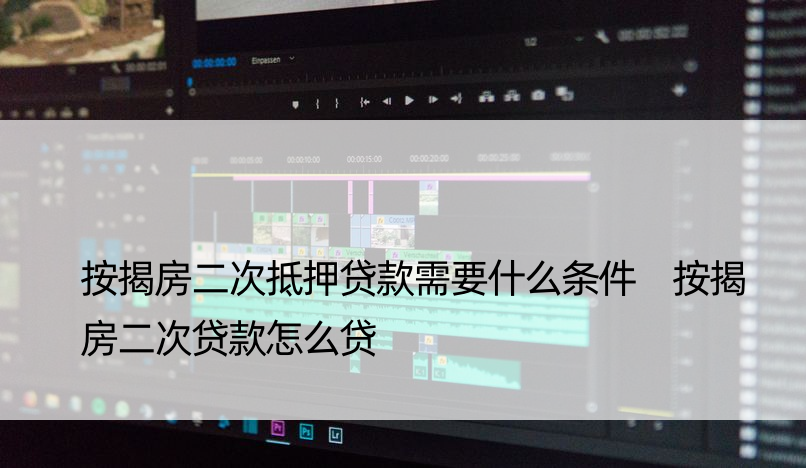 按揭房二次抵押贷款需要什么条件 按揭房二次贷款怎么贷