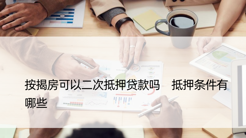 按揭房可以二次抵押贷款吗 抵押条件有哪些