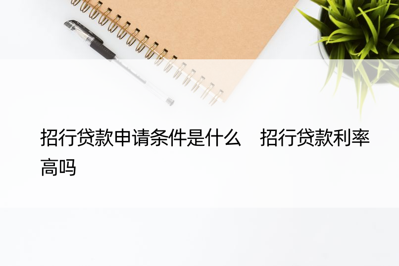 招行贷款申请条件是什么 招行贷款利率高吗