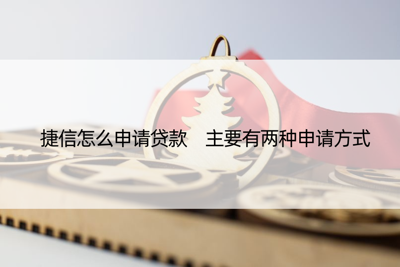 捷信怎么申请贷款 主要有两种申请方式