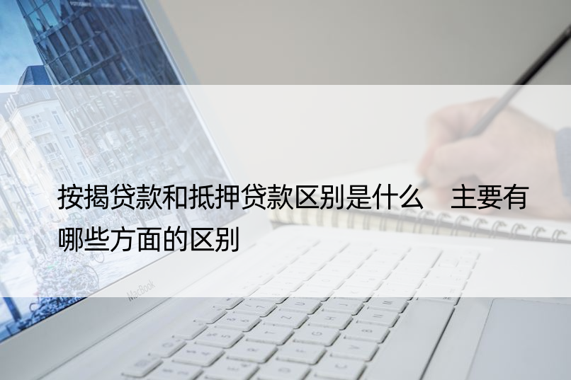 按揭贷款和抵押贷款区别是什么 主要有哪些方面的区别