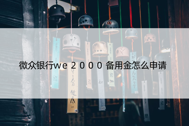 微众银行we2000备用金怎么申请