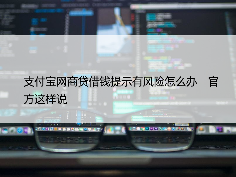 支付宝网商贷借钱提示有风险怎么办 官方这样说