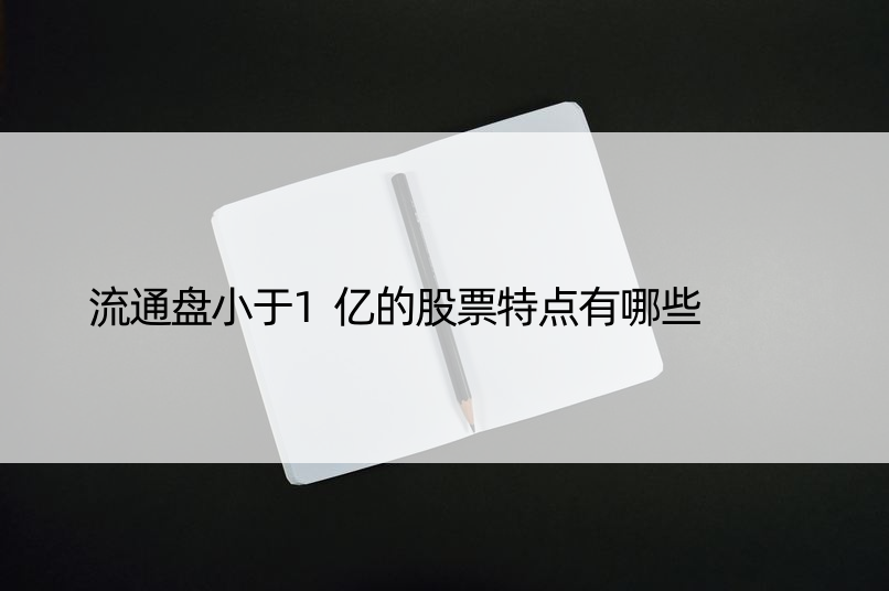 流通盘小于1亿的股票特点有哪些