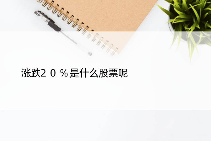 涨跌20%是什么股票呢