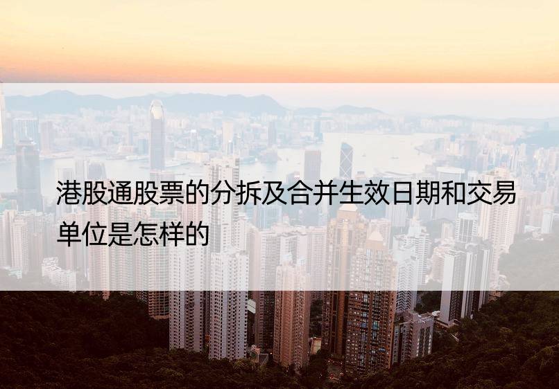 港股通股票的分拆及合并生效日期和交易单位是怎样的