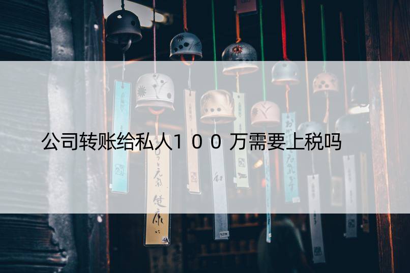 公司转账给私人100万需要上税吗