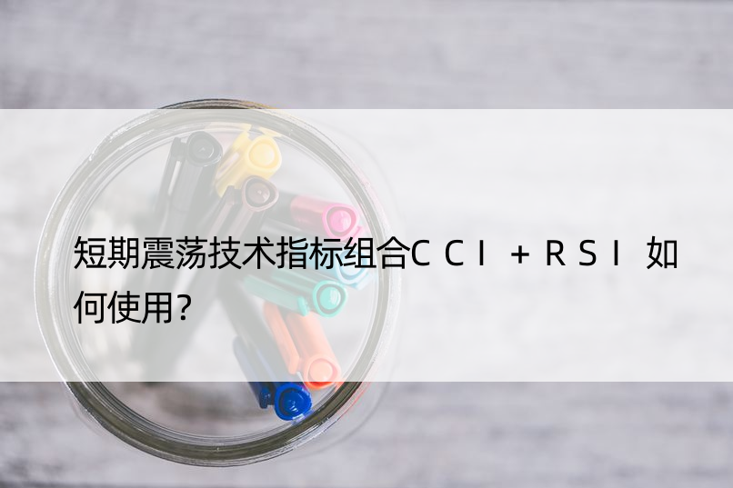 短期震荡技术指标组合CCI+RSI如何使用？