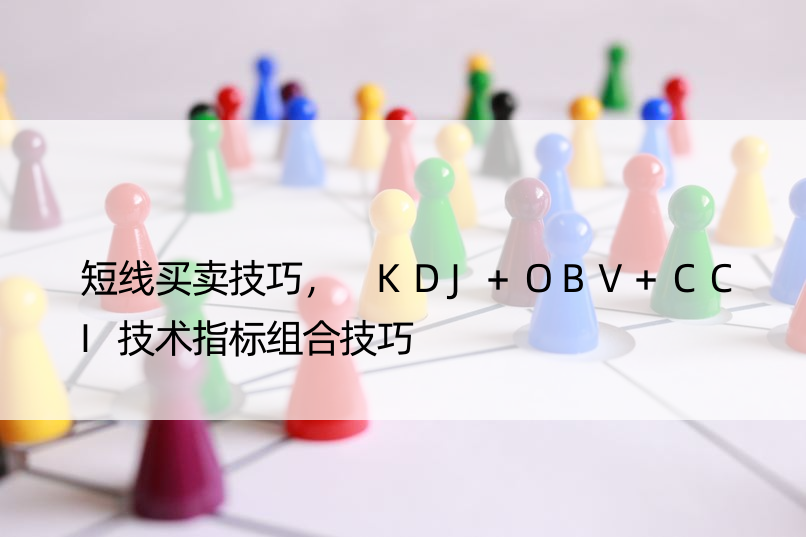 短线买卖技巧， KDJ+OBV+CCI技术指标组合技巧