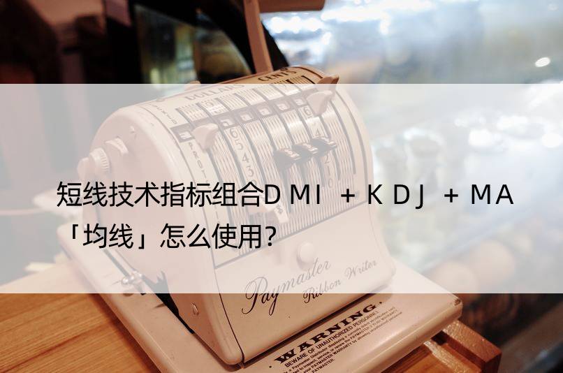 短线技术指标组合DMI+KDJ+MA「均线」怎么使用？