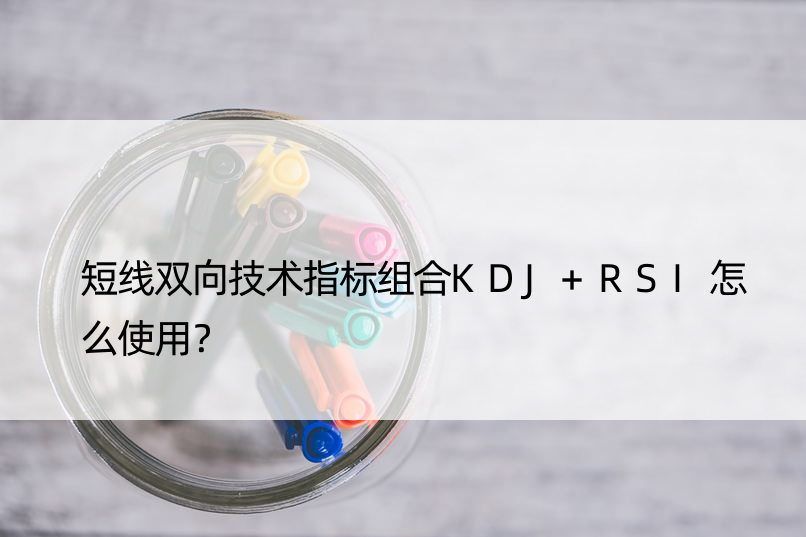 短线双向技术指标组合KDJ+RSI怎么使用？