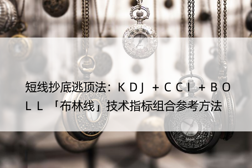 短线抄底逃顶法：KDJ+CCI+BOLL「布林线」技术指标组合参考方法