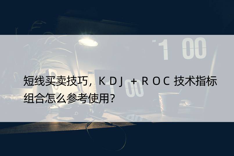 短线买卖技巧，KDJ+ROC技术指标组合怎么参考使用？