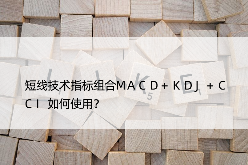 短线技术指标组合MACD+KDJ+CCI如何使用？