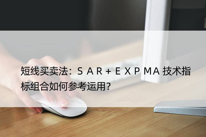 短线买卖法：SAR+EXPMA技术指标组合如何参考运用？