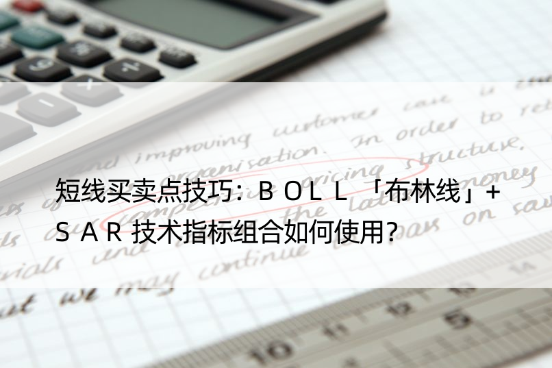 短线买卖点技巧：BOLL「布林线」+SAR技术指标组合如何使用？