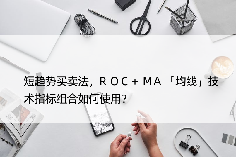 短趋势买卖法，ROC+MA「均线」技术指标组合如何使用？