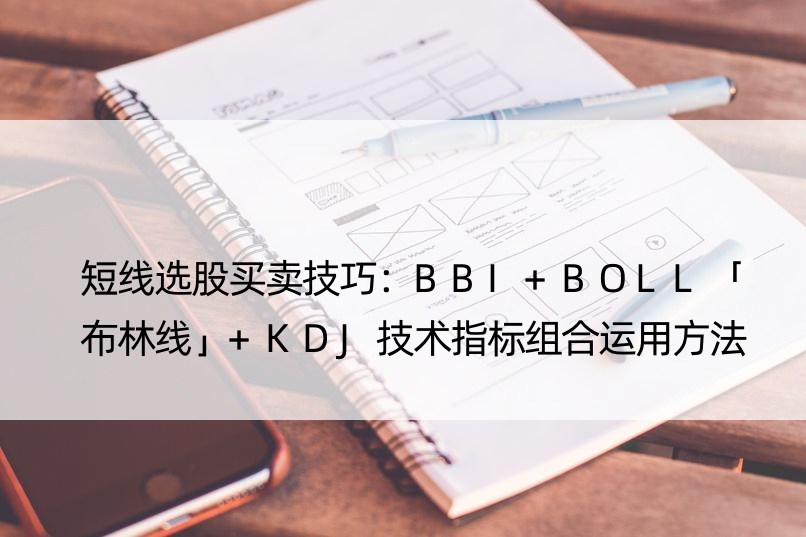 短线选股买卖技巧：BBI+BOLL「布林线」+KDJ技术指标组合运用方法