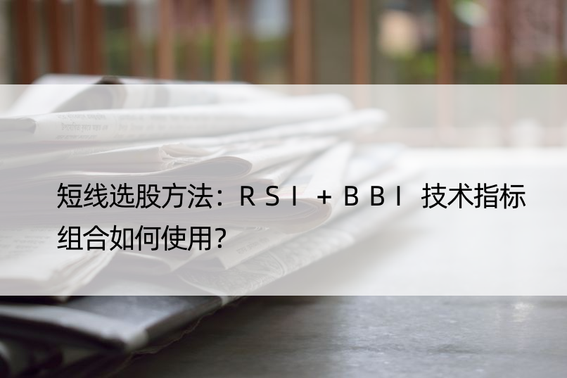 短线选股方法：RSI+BBI技术指标组合如何使用？