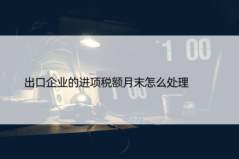 出口企业的进项税额月末怎么处理