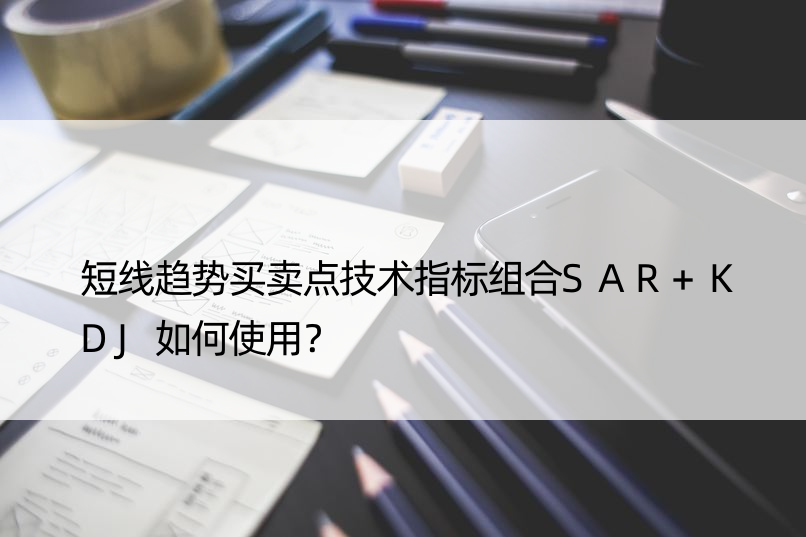 短线趋势买卖点技术指标组合SAR+KDJ如何使用？