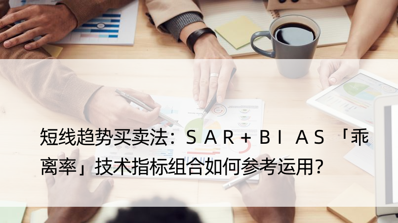 短线趋势买卖法：SAR+BIAS「乖离率」技术指标组合如何参考运用？