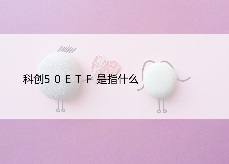 科创50ETF是指什么