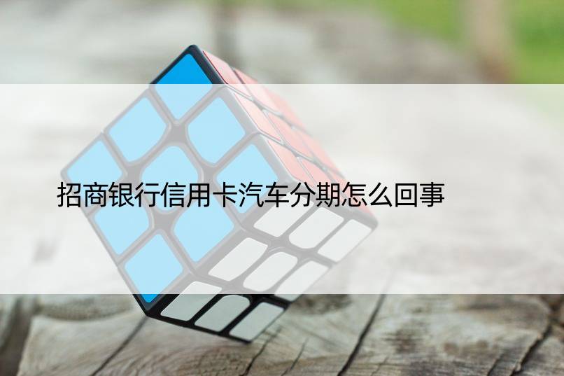 招商银行信用卡汽车分期怎么回事