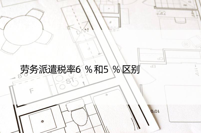 劳务派遣税率6%和5%区别