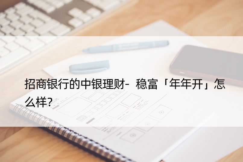 招商银行的中银理财-稳富「年年开」怎么样？