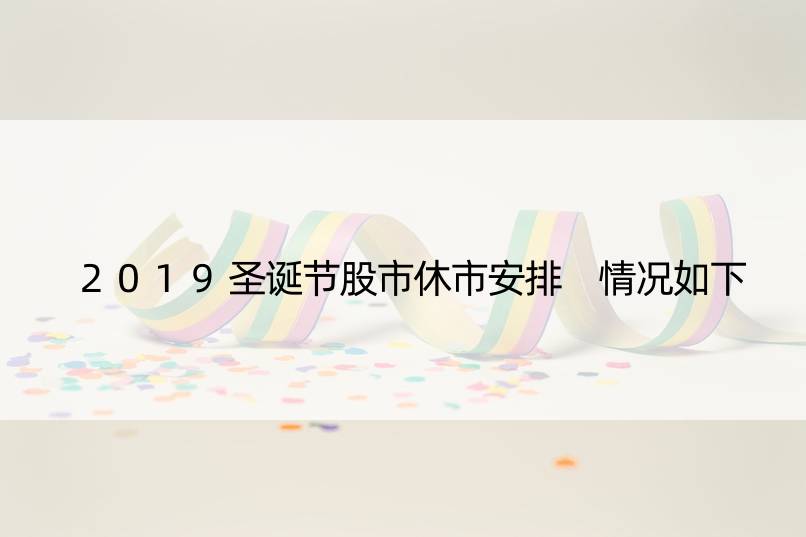 2019圣诞节股市休市安排 情况如下