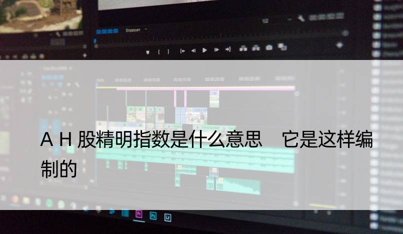 AH股精明指数是什么意思 它是这样编制的