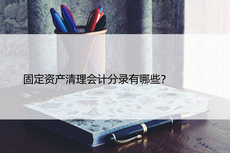 固定资产清理会计分录有哪些？