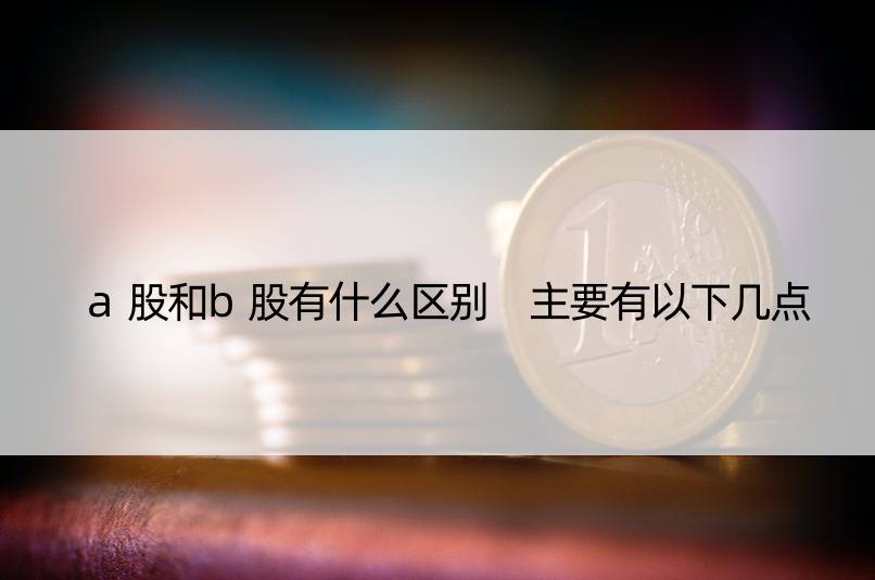 a股和b股有什么区别 主要有以下几点