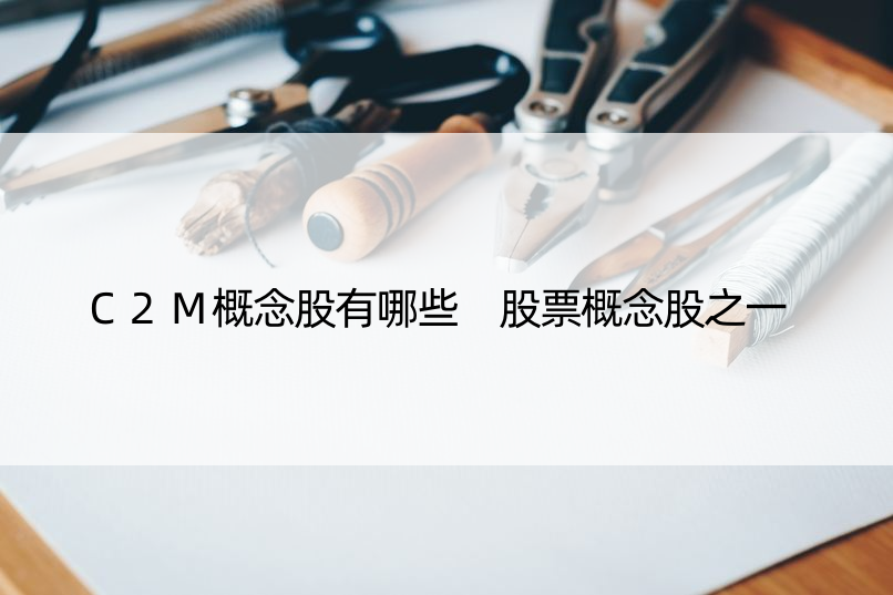 C2M概念股有哪些 股票概念股之一